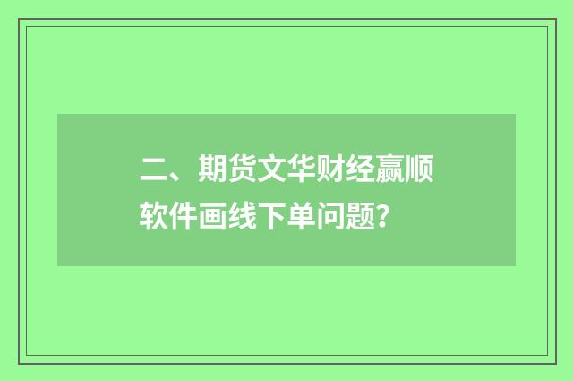 二、期货文华财经赢顺软件画线下单问题?