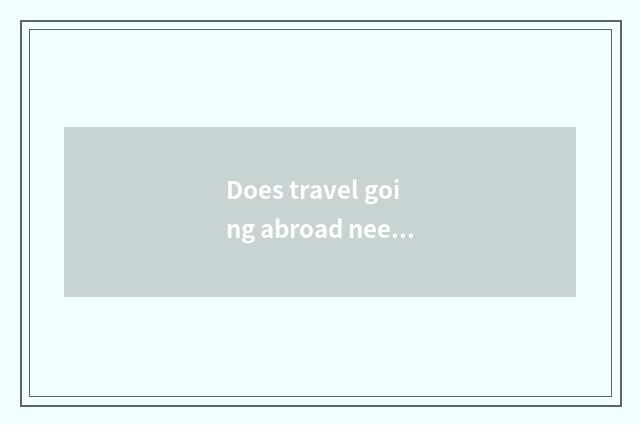Does travel going abroad need visa?
