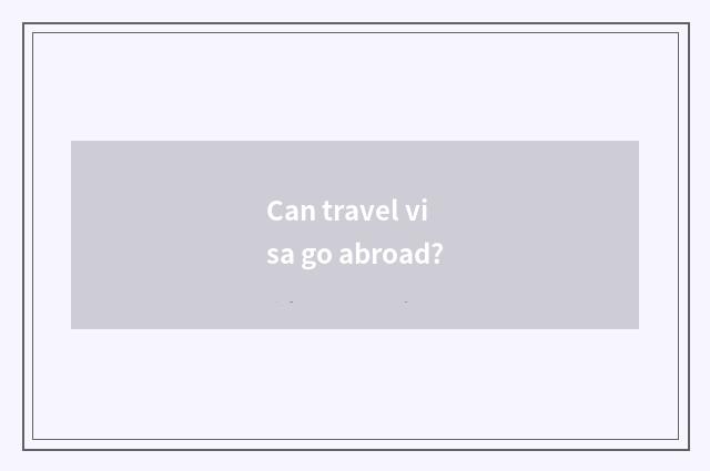 Can travel visa go abroad?
