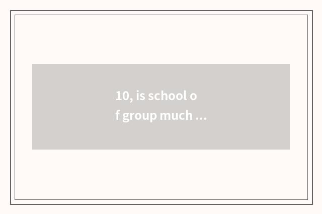 10, is school of group much division reliable?