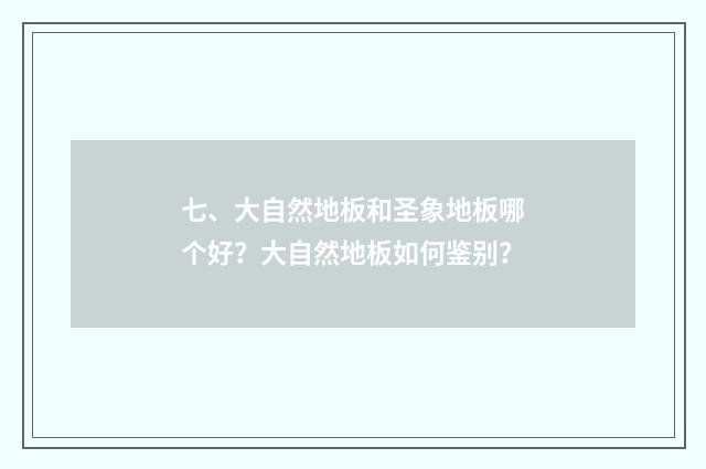 七、大自然地板和圣象地板哪个好？大自然地板如何鉴别？