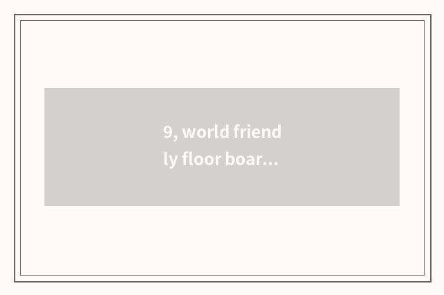 9, world friendly floor board and nature floor which floor is good?