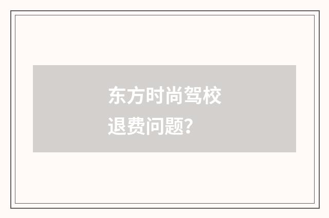 东方时尚驾校退费问题？
