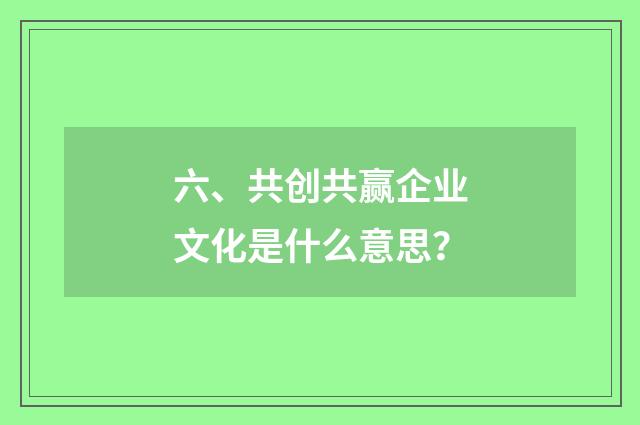 六、共创共赢企业文化是什么意思?