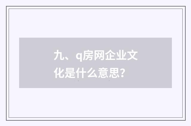九、q房网企业文化是什么意思?