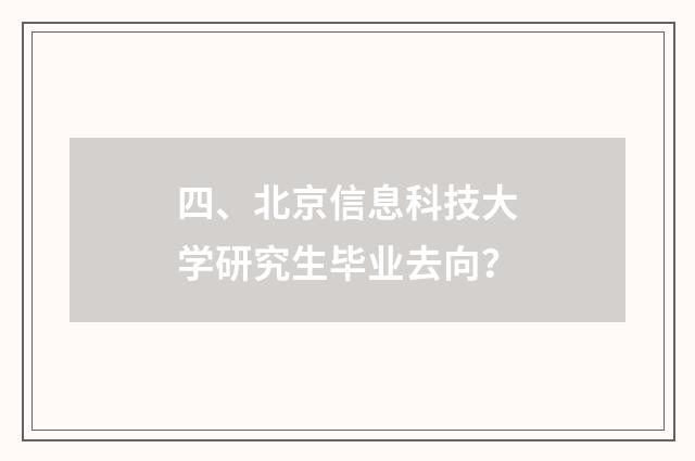 四、北京信息科技大学研究生毕业去向?