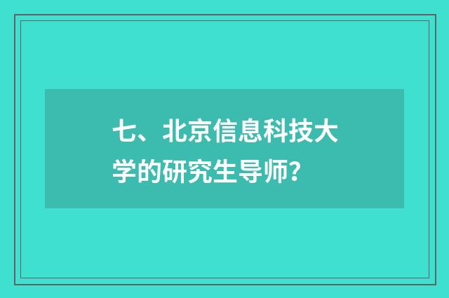 七、北京信息科技大学的研究生导师?