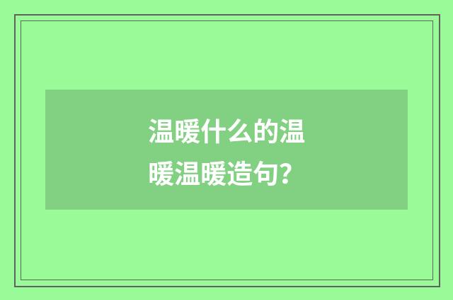 温暖什么的温暖温暖造句？