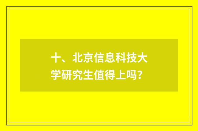 十、北京信息科技大学研究生值得上吗?