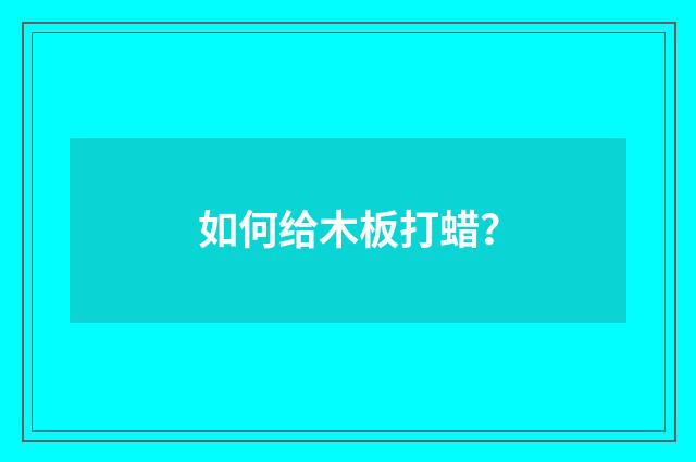 如何给木板打蜡？