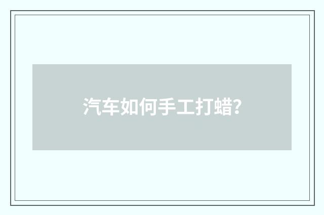汽车如何手工打蜡?