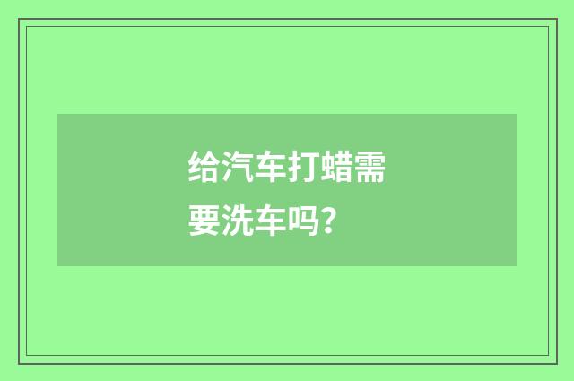 给汽车打蜡需要洗车吗?