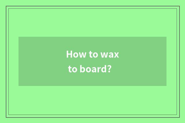How to wax to board?