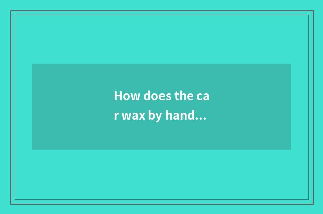 How does the car wax by hand?