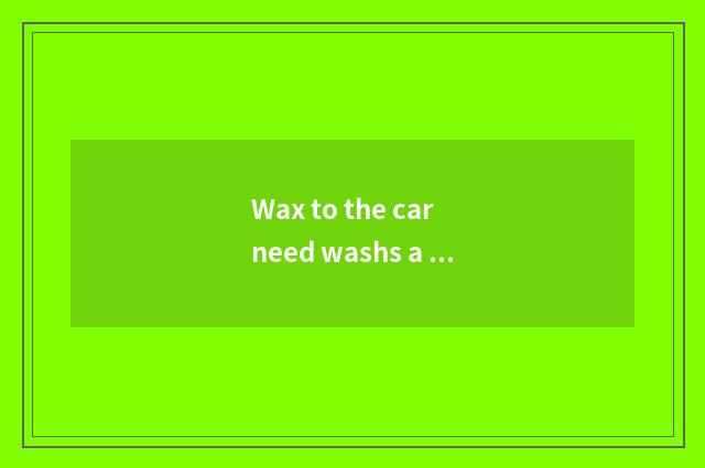 Wax to the car need washs a car?