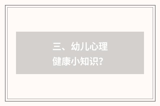 三、幼儿心理健康小知识?