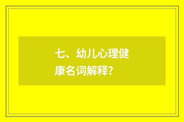 七、幼儿心理健康名词解释？
