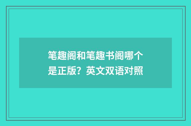笔趣阁和笔趣书阁哪个是正版?英文双语对照