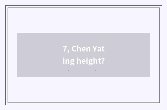 7, Chen Yating height?