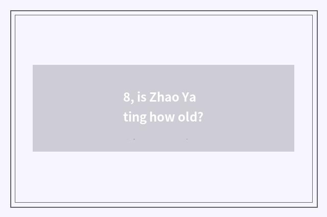 8, is Zhao Yating how old?