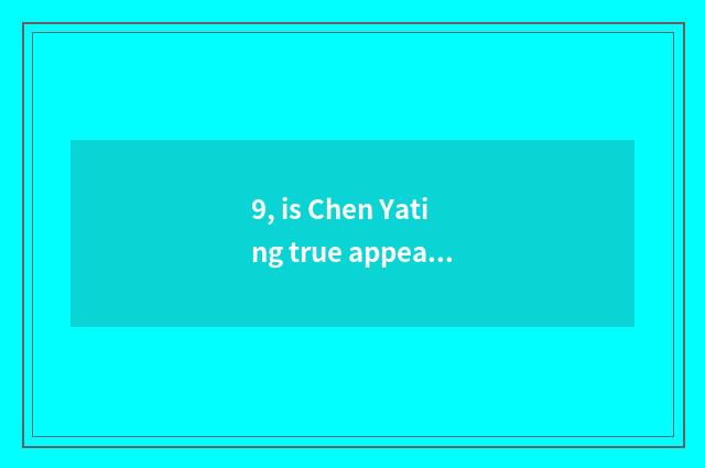 9, is Chen Yating true appearance?