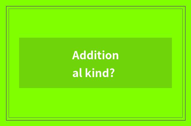 Additional kind?