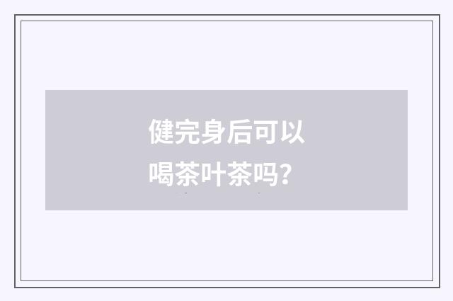 健完身后可以喝茶叶茶吗?