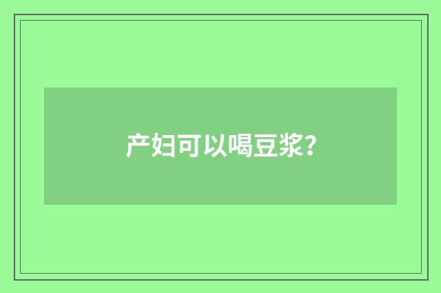 产妇可以喝豆浆?