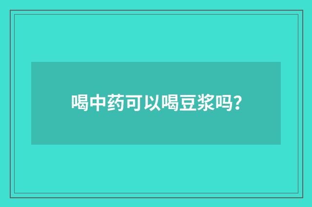 喝中药可以喝豆浆吗?