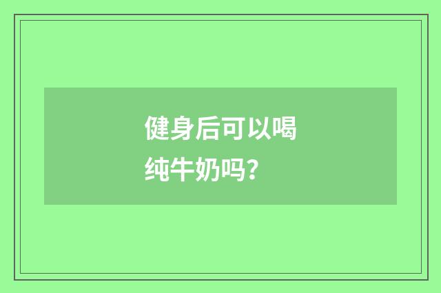 健身后可以喝纯牛奶吗？