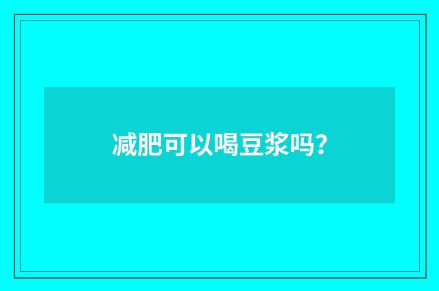 减肥可以喝豆浆吗?