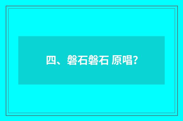 四、磐石磐石 原唱?