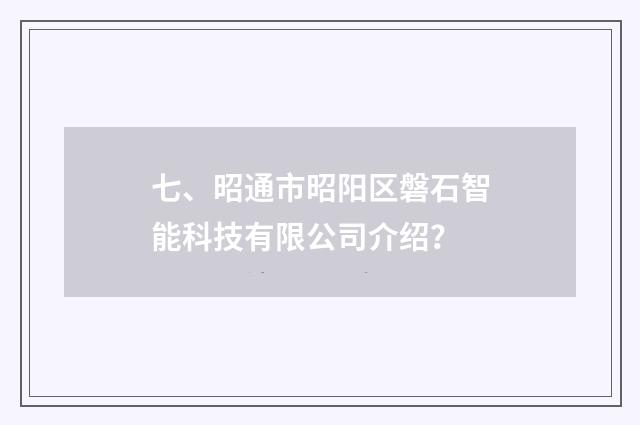 七、昭通市昭阳区磐石智能科技有限公司介绍?