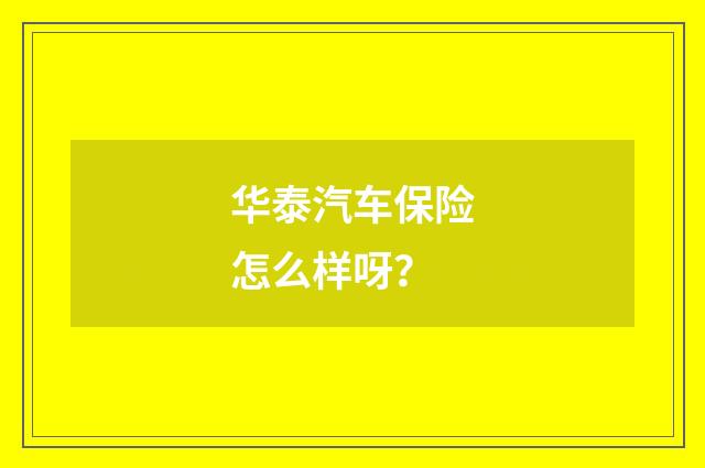 华泰汽车保险怎么样呀？