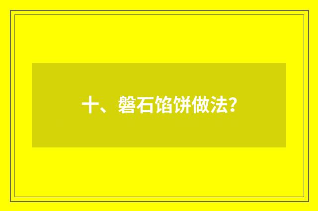 十、磐石馅饼做法？