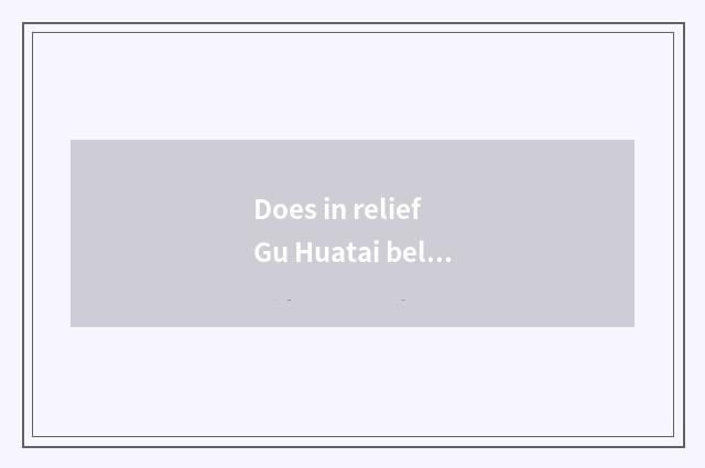 Does in relief Gu Huatai belong to group of Dong Yinghua peaceful?