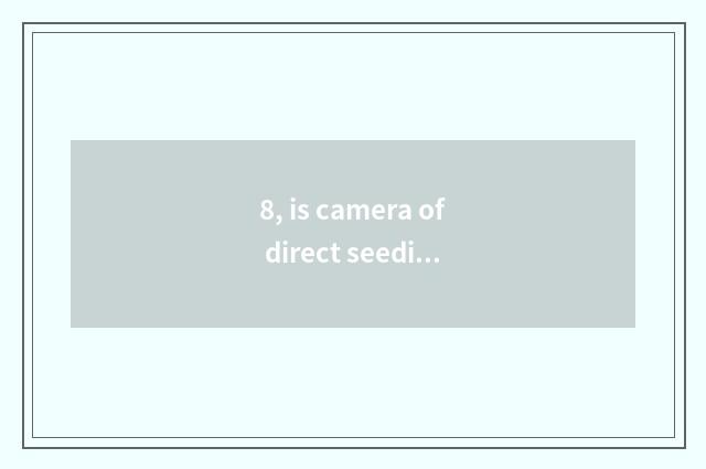 8, is camera of direct seeding number recommended?