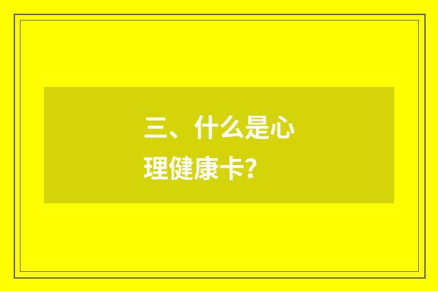 三、什么是心理健康卡?