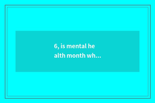 6, is mental health month wh what month?
