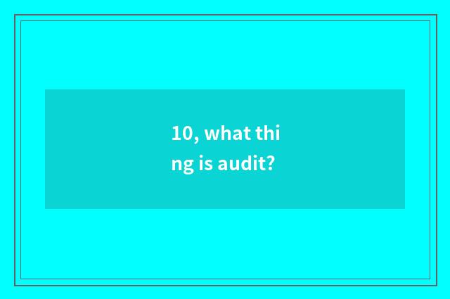10, what thing is audit?