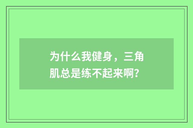 为什么我健身,三角肌总是练不起来啊?