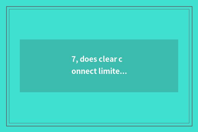 7, does clear connect limited company of science and technology of intelligence 