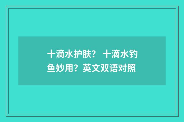 十滴水护肤? 十滴水钓鱼妙用?英文双语对照