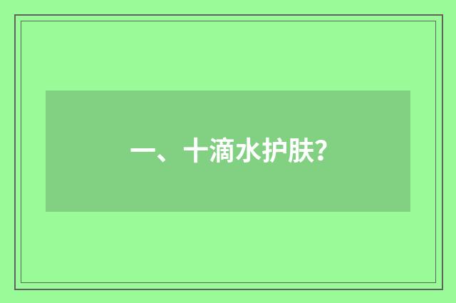 一、十滴水护肤？