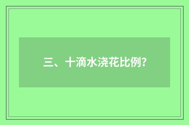 三、十滴水浇花比例？