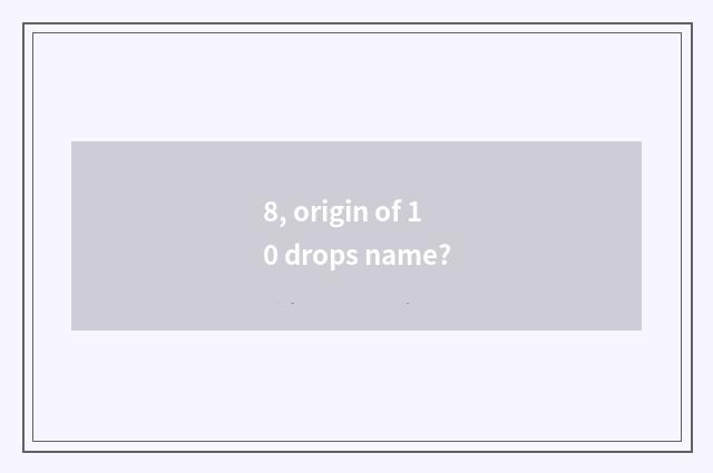 8, origin of 10 drops name?