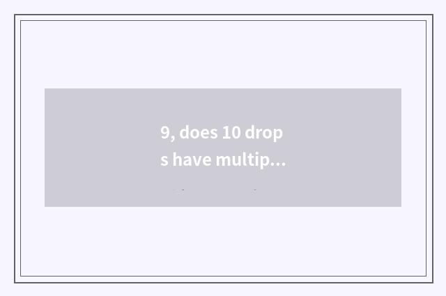 9, does 10 drops have multiple?