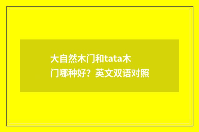 大自然木门和tata木门哪种好?英文双语对照