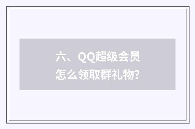 六、QQ超级会员怎么领取群礼物?