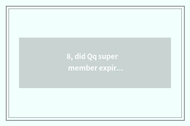 8, did Qq super member expire Qq group how to meet?